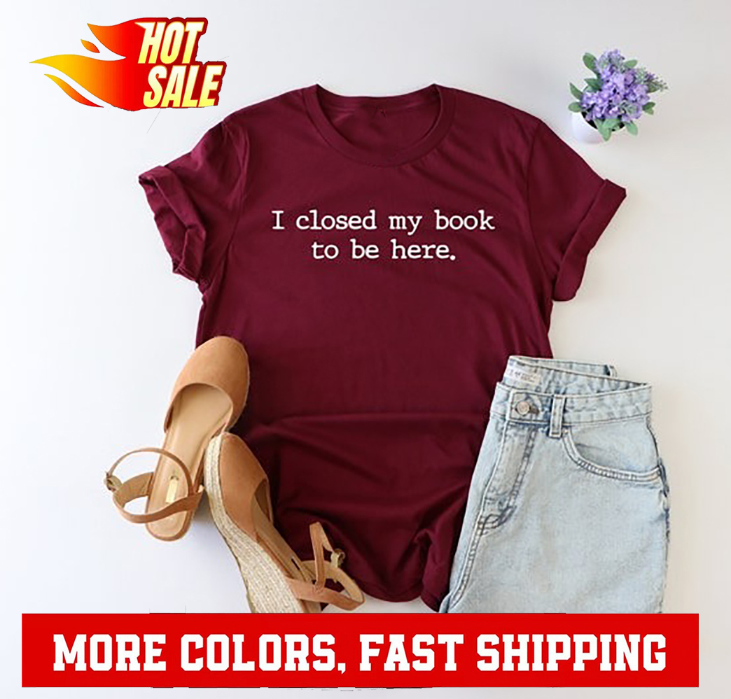 I Closed My Book to Be Here shirt, book lover shirt, reading shirt, reader sh... - Picture 2 of 20